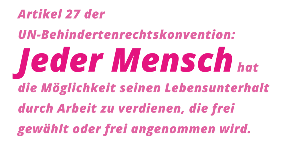 Text-Grafik: Artikel 27 der UN-Behindertenrechtskonvention: Jeder Mensch hat die Möglichkeit seinen Lebensunterhalt durch Arbeit zu verdienen die frei gewählt oder frei angenommen wird.