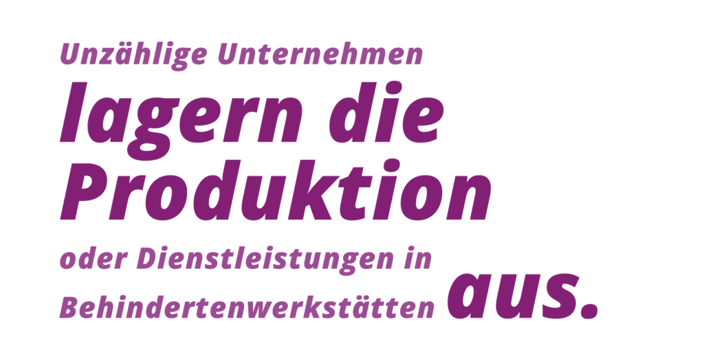 Grafischer Text: Unzählige Unternehmen lagern die Produktion oder Dienstleistungen in Behindertenwerkstätten aus.